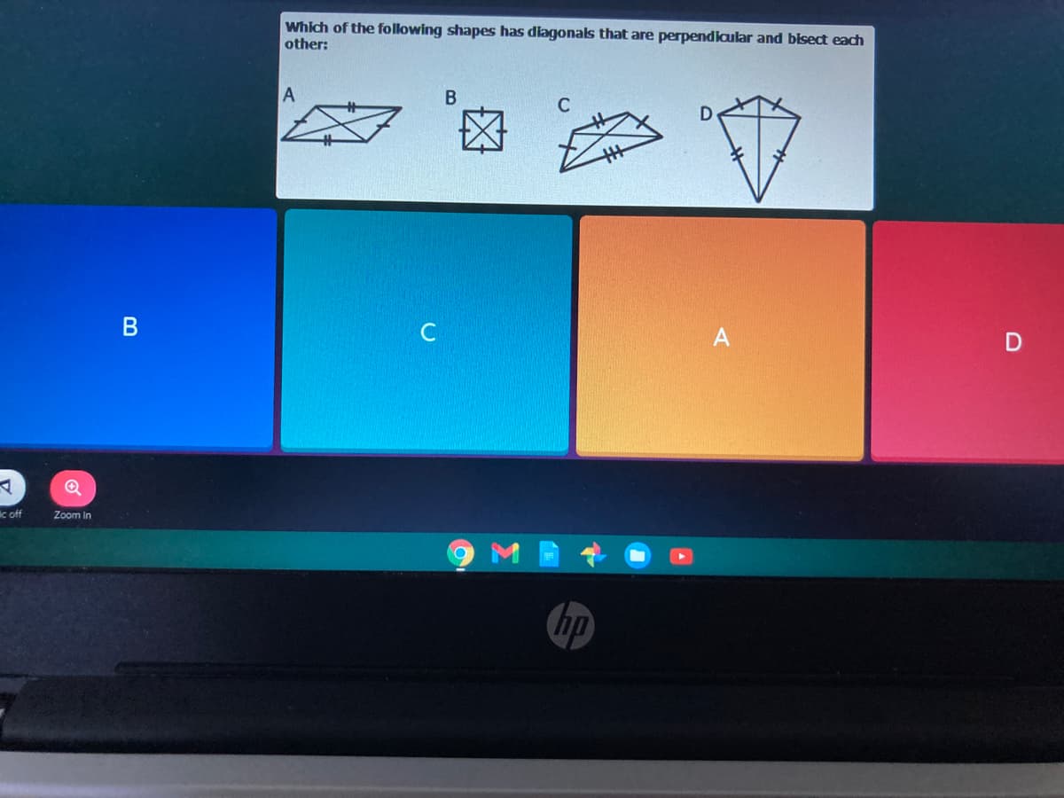 Which of the following shapes has diagonals that are perpendiaular and blsect each
other:
c off
Zoom In
hp
