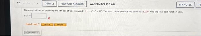 17. 2
DETAILS PREVIOUS ANSWERS
The marginal cost of producing the xth box of CDs is given by 11-x/(x + 1)². The total cost to produce two boxes is $1,000. Find the total cost function C(x).
C(x) =
Need Help? Pea
Submit Answer
www.
WANEFMAC7 13.2.086.
MY NOTES
PR