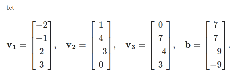 Let
V1 =
-1
2
3
2
V2 =
1
4
-3
V 3
0
7
-4
3
b=
7
7
-9
9