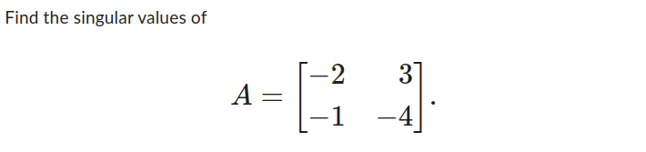 Find the singular values of
-2 3
4-84
A =
-1 –4