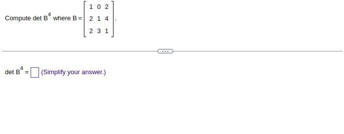 Compute \(\text{det } B^4\) where \(B = \begin{bmatrix} 1 & 0 & 2 \\ 2 & 1 & 4 \\ 2 & 3 & 1 \end{bmatrix}\).

---

\(\text{det } B^4 = \) [ ] (Simplify your answer.)