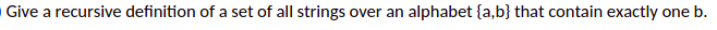Give a recursive definition of a set of all strings over an alphabet {a,b} that contain exactly one b.