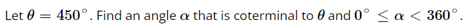 Let 0 = 450°. Find an angle a that is coterminal to 0 and 0° < a < 360°.
