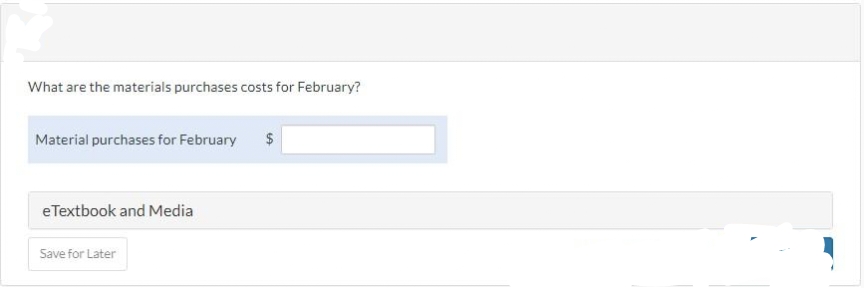 What are the materials purchases costs for February?
Material purchases for February $
eTextbook and Media
Save for Later