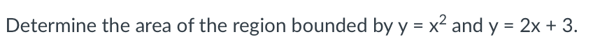 Determine the area of the region bounded by y = x² and y = 2x + 3.
%3D
