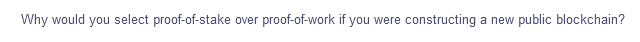 Why would you select proof-of-stake over
proof-of-work if you were constructing a new public blockchain?
