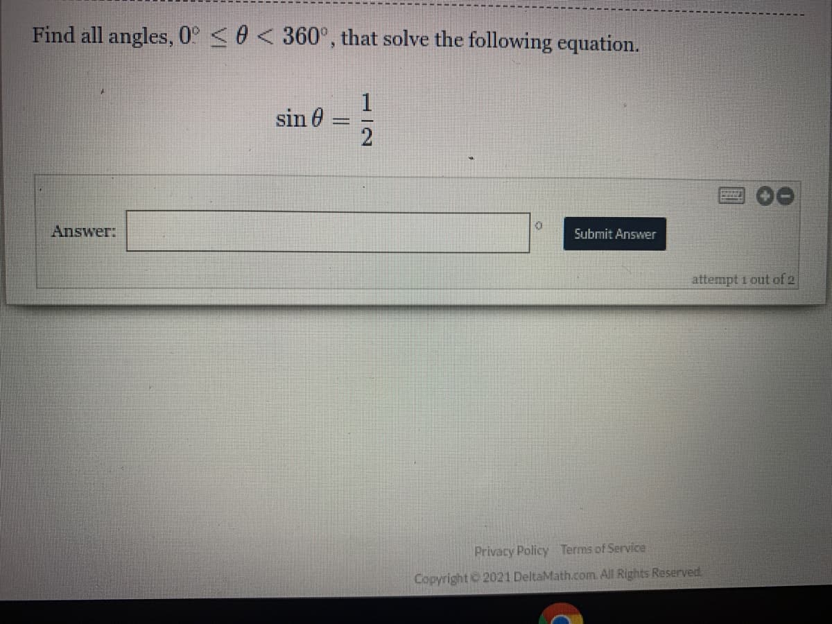 Find all angles, 0° <0 < 360°, that solve the following equation.
sin 0
Answer:
Submit Answer
attempt 1 out of 2
Privacy Policy Terms of Service
Copyright 2021 DeltaMath.com. All Rights Reserved
112
