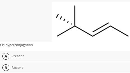 CH hyperconjugation
A) Present
B) Absent
