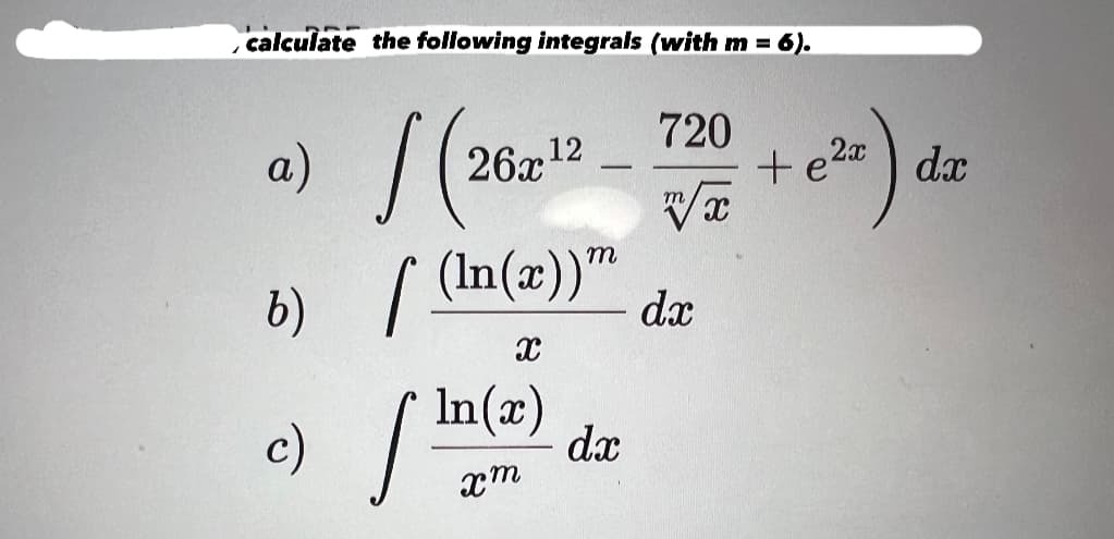 calculate the following integrals (with m = 6).
a) (26x
(In(x))"
X
b)
c)
dx
xm
In(x)
720
e2) dz
dx