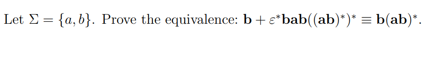 Let E = {a,b}. Prove the equivalence: b+ e*bab((ab)*)* = b(ab)*.
