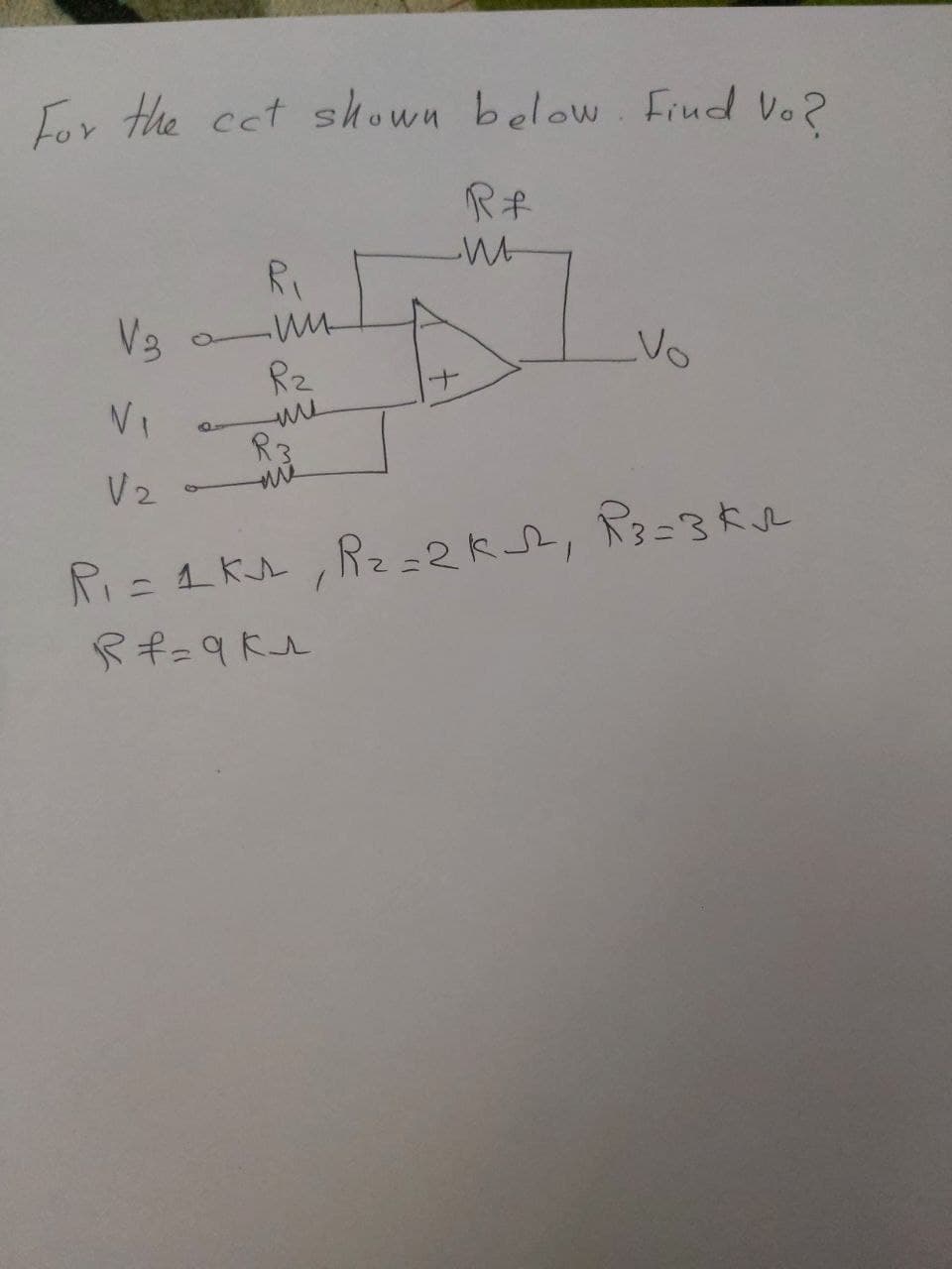 For the cat shown below. Find Vo?
Rf
V₂
م امام
а ни
-ш
A
Vo
V₁
V₂
R₁ = 1ks, R₂=2K√2, R3=3K√2
R+=9k₁