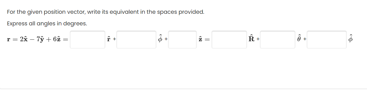 For the given position vector, write its equivalent in the spaces provided.
Express all angles in degrees.
r = 2x - 7ỹ + 62 =
Î +
+
2 =
Ŕ+
Ô +
‹A