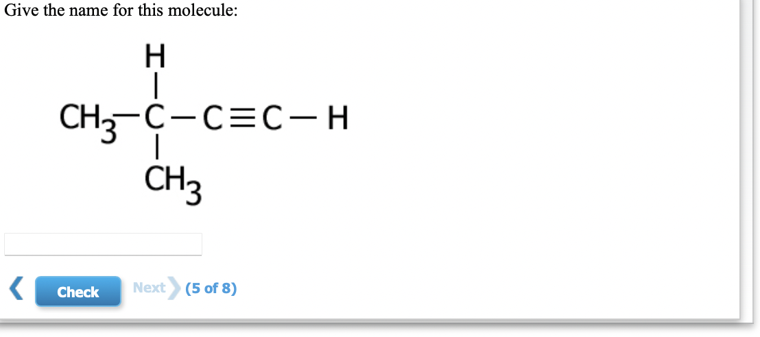 Give the name for this molecule:
H
CH3 C-C=C-H
CH3
Check
Next
(5 of 8)
