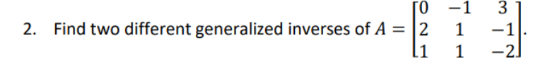 [0
2. Find two different generalized inverses of A = 2
[1
-1
1
1
3
-1
-2