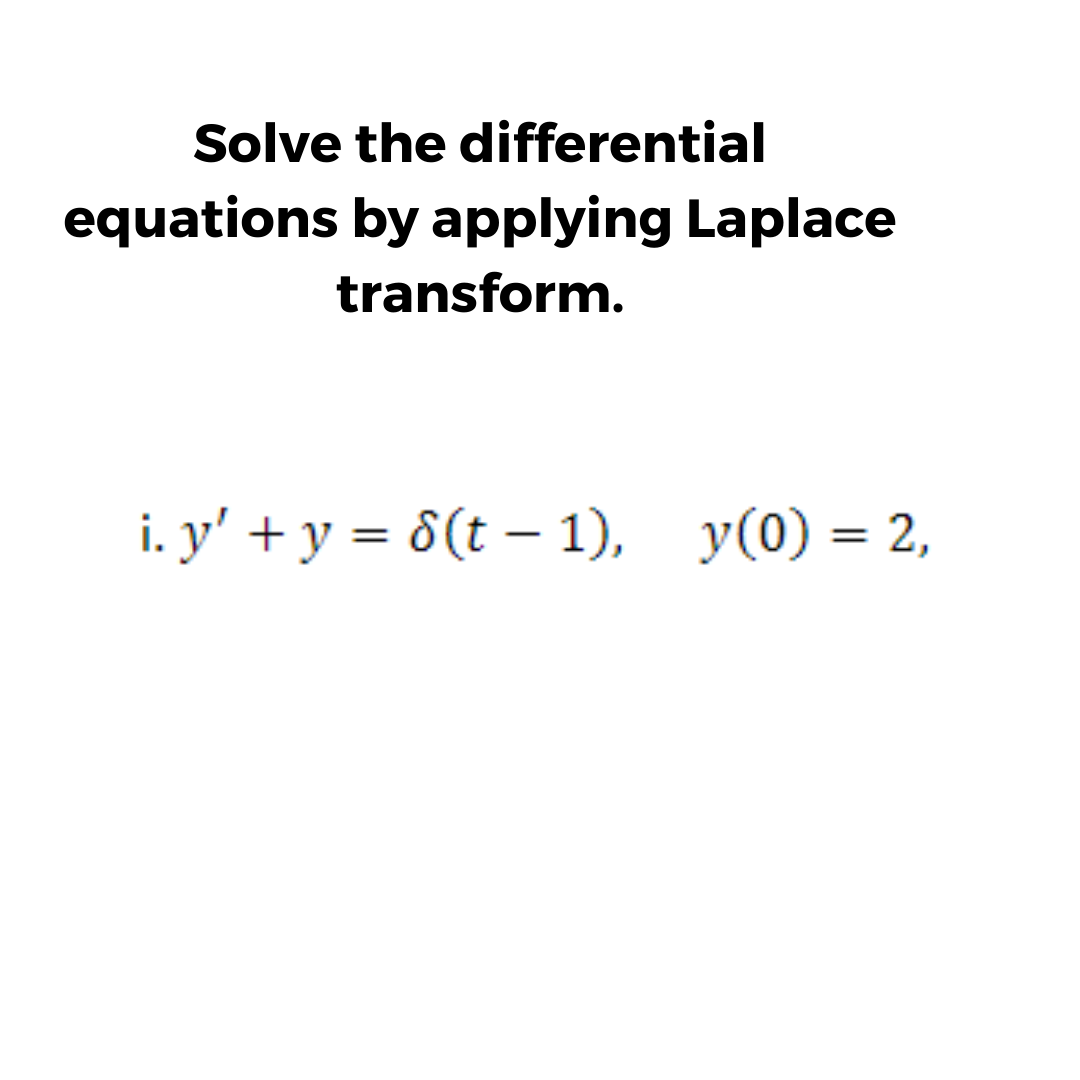 Solve the differential
equations by applying Laplace
transform.
i. y' + y = 8(t – 1), y(0) = 2,
