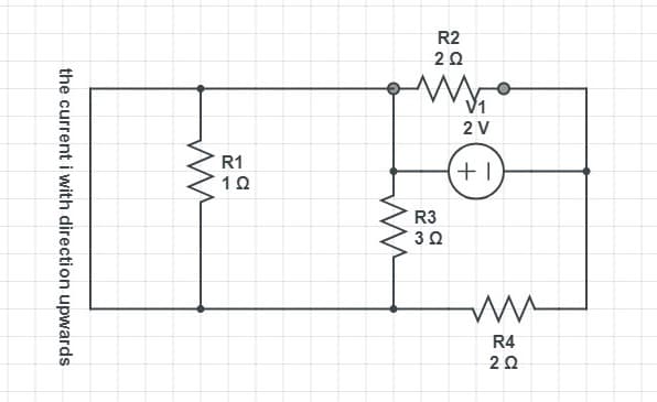 the current i with direction upwards
ww
R1
1Ω
ww
R2
2 Ω
R3
3 Ω
V1
2 V
+1
ww
R4
202