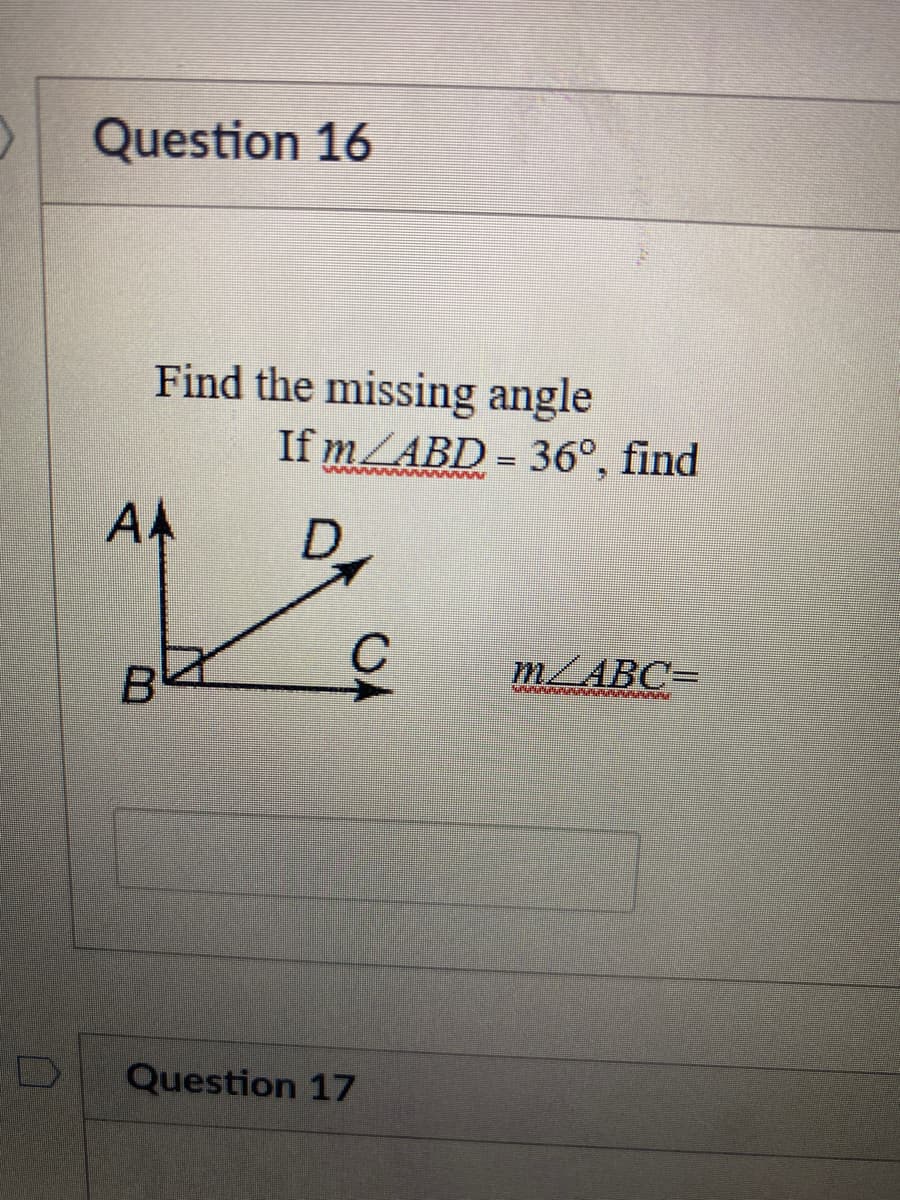 Question 16
Find the missing angle
If m/ABD = 36°, find
AMAAAA AAAAAA MA
AA
C
m/ABC=
Question 17
