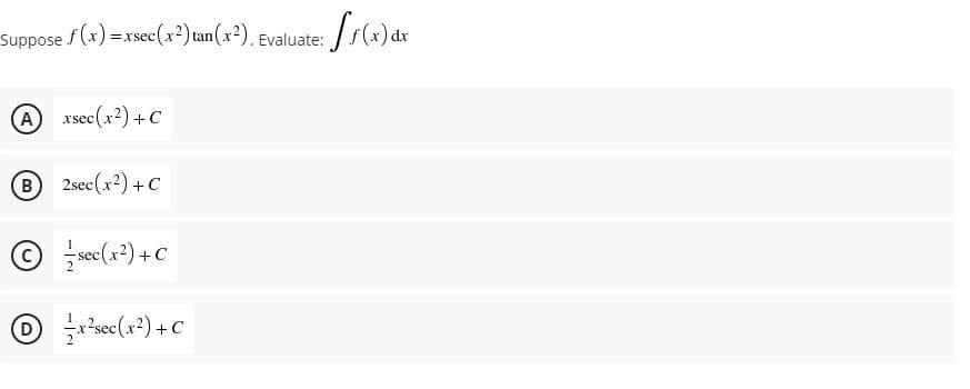 Suppose f(x) =xsec(x2) tan(x2). Evaluate:
dx
A xsec(x2) + C
B
B 2sec(x2) +C
sec(x?) +C
D
sec(x2) +C
