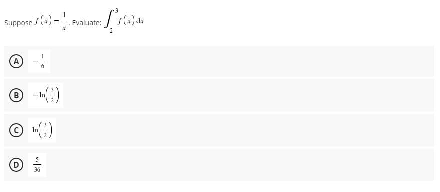 Suppose f (x) = -. Evaluate:
f(x) dx
A
6
(в)
-()
- In
In
5
D
36
B.
