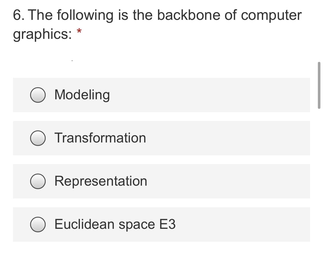 6. The following is the backbone of computer
graphics: *
Modeling
Transformation
Representation
Euclidean space E3
