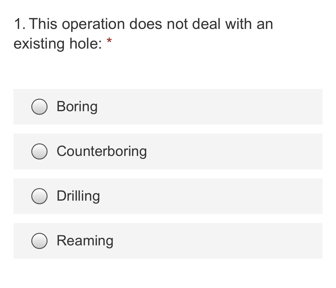 1. This operation does not deal with an
existing hole:
Boring
Counterboring
Drilling
Reaming
