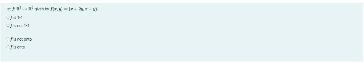 Let f: R? → R' given by f(z, y) = (z + 2y, r - y).
Of is 1-1
Of is not 1-1
of is not onto
Of is onto
