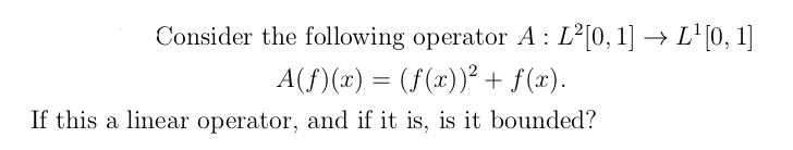 Consider the following operator A : L²[0, 1] → L'[0, 1]
A(f)(x) = (f(x))' + f(x).
If this a linear operator, and if it is, is it bounded?
