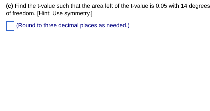 (c) Find the t-value such that the area left of the t-value is 0.05 with 14 degrees
of freedom. [Hint: Use symmetry.]
(Round to three decimal places as needed.)