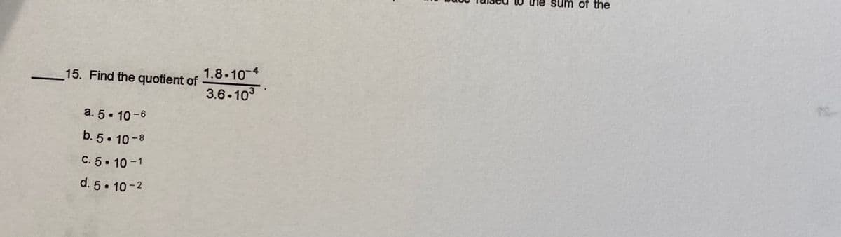 of the
1.8.10 4
3.6.10
15. Find the quotient of
a. 5. 10-6
b. 5. 10-8
C. 5. 10-1
d. 5. 10-2
