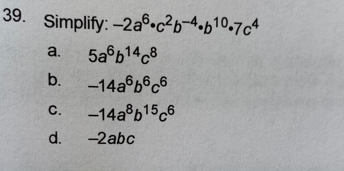 39. Simplify: -2aº•c²b¬4•b10.7c4
a.
5a°b148
-14a b6c6
-14a b156
b.
C.
d.
-2abc
