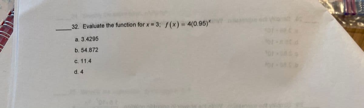 32. Evaluate the function for x = 3; f(x) = 4(0.95)*
%3D
a. 3.4295
b. 54.872
c. 11.4
d. 4
