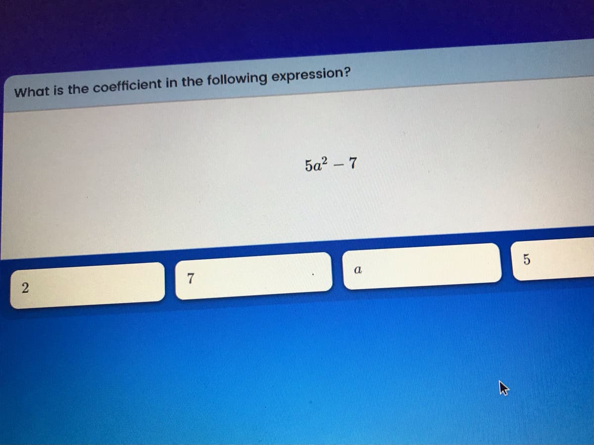 What is the coefficient in the following expression?
5a? – 7
2
7
a
