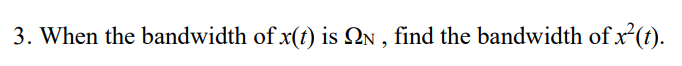 3. When the bandwidth of x(t) is Qn , find the bandwidth of x²(t).
