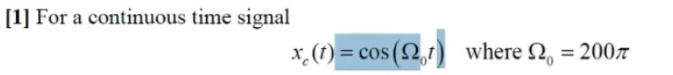 [1] For a continuous time signal
x,(1) = cos (2,1) where Q, = 2007
