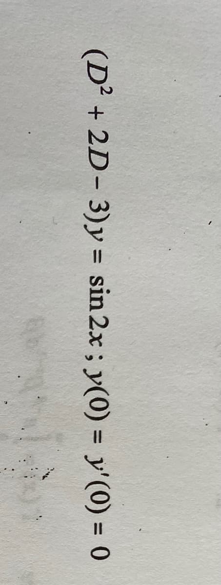 (D² + 2D- 3)y = sin 2x ; y(0) = y'(0) = 0
%3D
%3D
%3D
