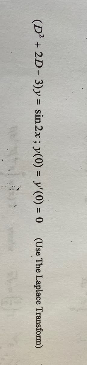 (D? + 2D- 3)y = sin 2x; y(0) = y'(0) = 0
(Use The Laplace Transform)
