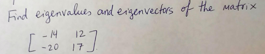 Find eigenvalues and eizenvectors of the matrix
- 14
[ :
12
-20
17
