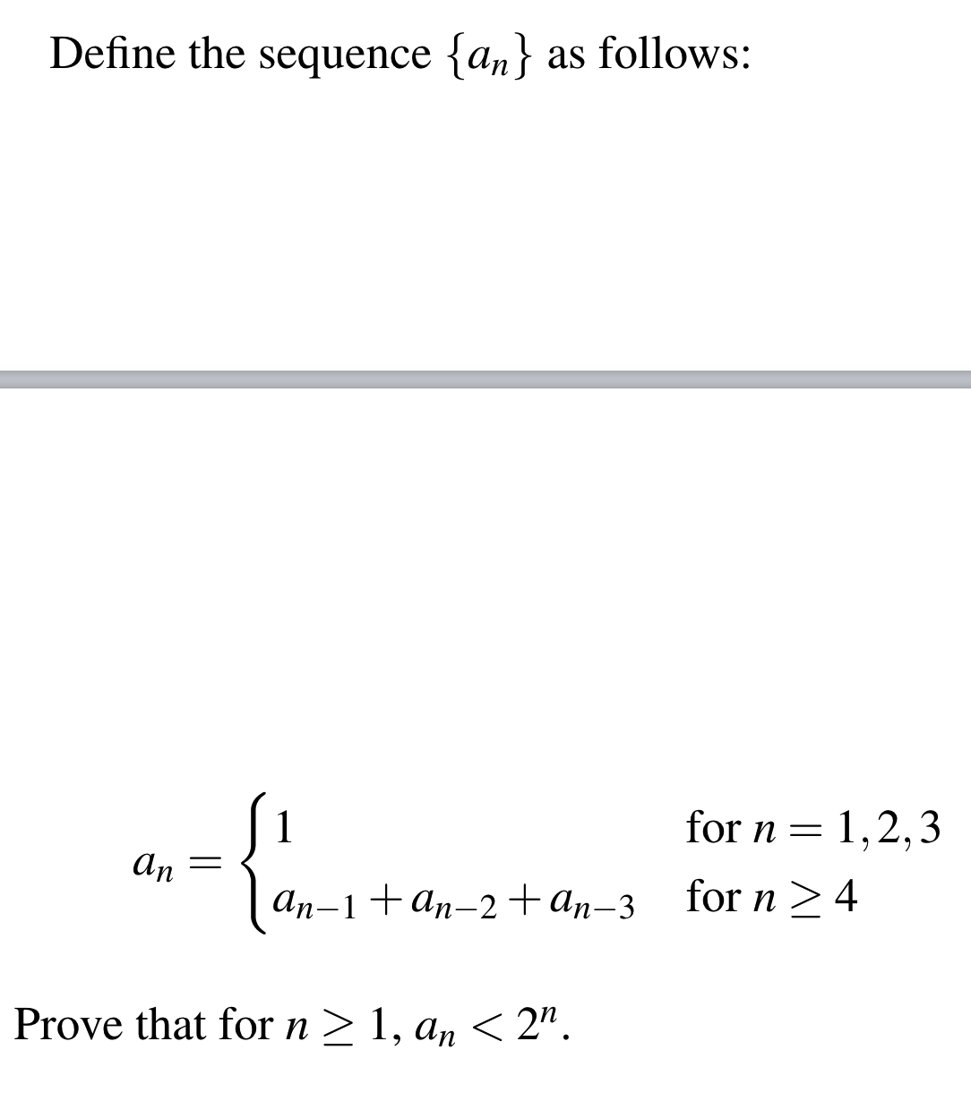 Define the sequence {an} as follows:
1
for n = 1,2,3
An
An-1+an-2+an-3
for n >4
Prove that for n > 1, an < 2".
