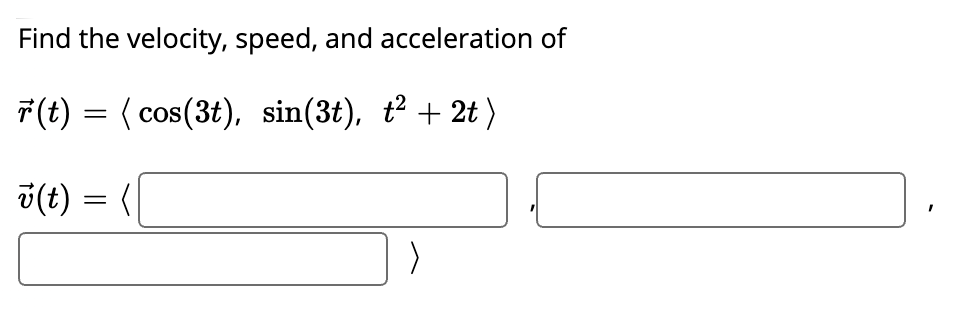 Find the velocity, speed, and acceleration of
7(t) = ( cos(3t), sin(3t), t? + 2t )
v(t)
