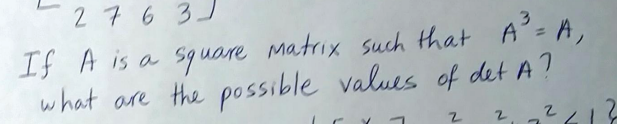 276 31
If A is a squre Matrix such Hthat A'-A,
what are the possible values of det A?
2, 2212
