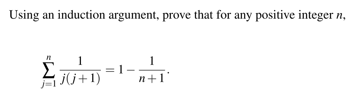 Using an induction argument, prove that for any positive integer n,
n
1
1
Σ
j(j+1)
1
n+1
