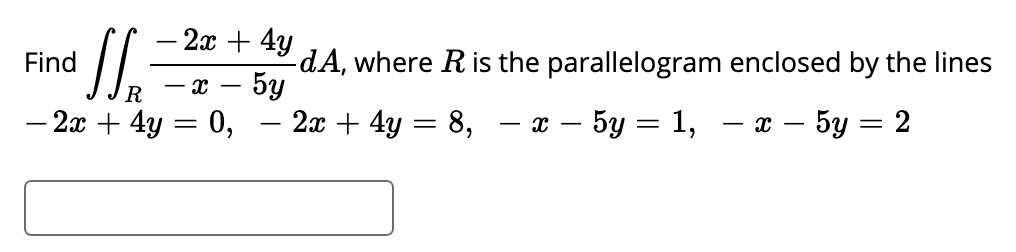 - 2а + 4y
-dA, where R is the parallelogram enclosed by the lines
бу
Find
- x
— 2х + 4y — 0,
- 2x + 4y = 8,
x – 5y = 1,
— а — 5у — 2
-
