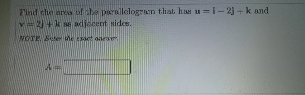 Find the area of the parallelogram that has u =i- 2j +k and
V=2j+k as adjacent sides.
WOTE Enter the exact answer.
A =
