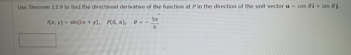 Use Theorem 13.9 to find the directional derivative of the function at P in the direction of the unit vector u = cos ei + sin 0j.
f(x, y) = sin(6x + y), P(0, 1),
A = -.
6.
