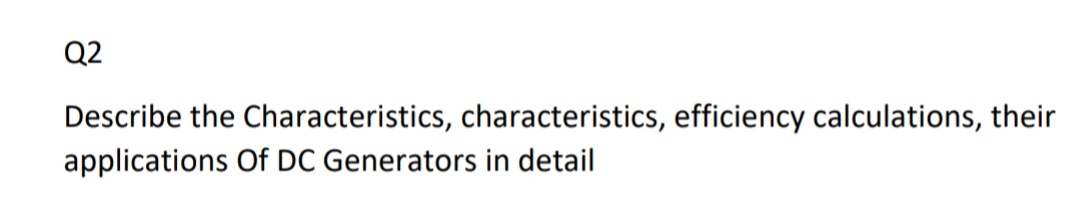 Q2
Describe the Characteristics, characteristics, efficiency calculations, their
applications Of DC Generators in detail
