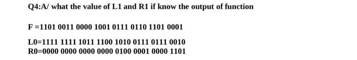 Q4:A/ what the value of L1 and R1 if know the output of function
F =1101 0011 0000 1001 0111 0110 1101 0001
L0=1111 1111 1011 1100 1010 0111 0111 0010
R0=0000 0000 0000 0000 0100 0001 0000 1101
