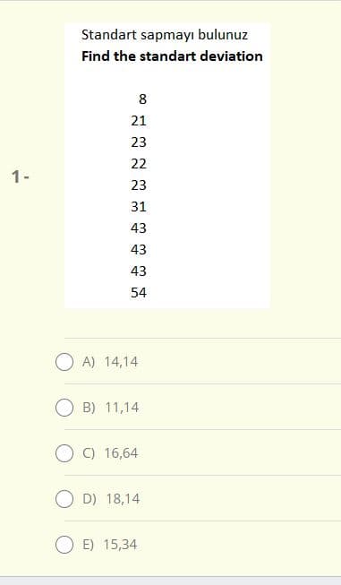 Standart sapmayı bulunuz
Find the standart deviation
8
21
23
22
1-
23
31
43
43
43
54
O A) 14,14
B) 11,14
O C) 16,64
O D) 18,14
E) 15,34
