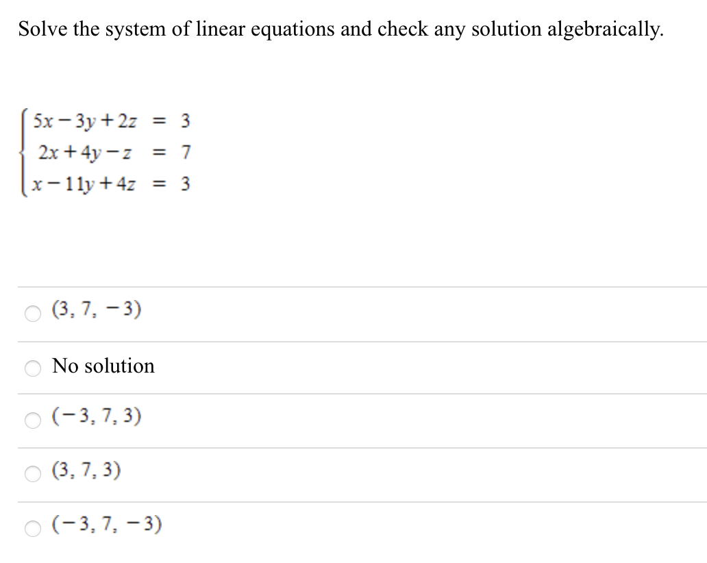 Solve the system of linear equations and check any solution algebraically.
5x — Зу +22
%3D
2х + 4у —z
7
%3D
x- 11y +4z = 3
(3, 7, – 3)
No solution
(-3, 7, 3)
(3, 7, 3)
(-3, 7, – 3)
