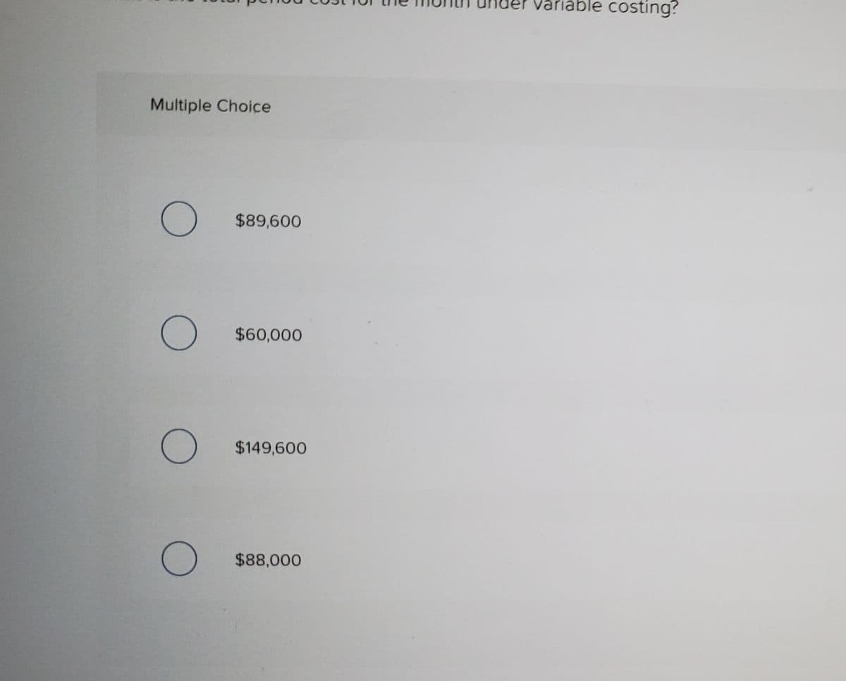 Variable costing?
Multiple Choice
$89,600
$60,000
$149,600
$88,000
