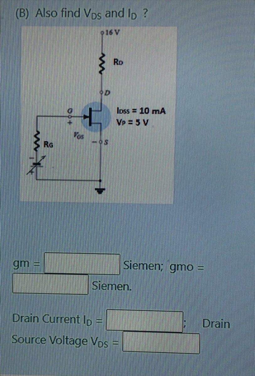 (B) Also find VDs and Io ?
16 V
RD
Ioss = 10 mA
Vp = 5 V
Yos
RG
gm =
Siemen; gmo =
Siemen.
Drain Current Ilp
Drain
Source Voltage Vos =
